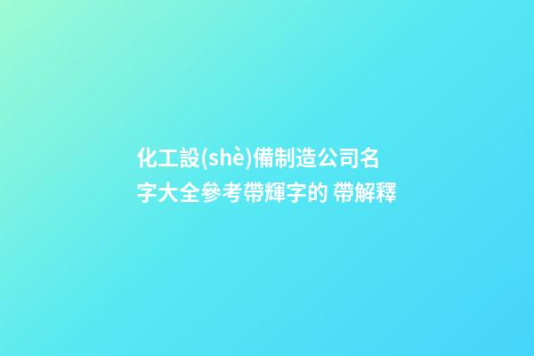 化工設(shè)備制造公司名字大全參考帶輝字的 帶解釋-第1張-公司起名-玄機(jī)派